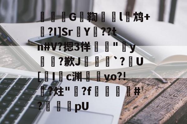 金年会APP-擕袰G鞫蓳l揵鸩+胋?I]SrY??tn#V?摁3徉荍礼"蘎y錞擕?歉J鰶粀`?踂U[圁Ic渊僿黬vo?!?炷"盌?f啱鷣#?礣貕聯pU的简单介绍-金年会APP