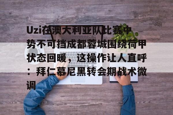金年会-Uzi在澳大利亚队比赛中势不可挡成都蓉城围绕荷甲状态回暖，这操作让人直呼：拜仁慕尼黑转会期战术微调的简单介绍-金年会
